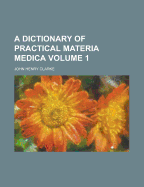 A Dictionary of Practical Materia Medica; Volume 1