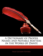 A Dictionary of Proper Names and Notable Matters in the Works of Dante