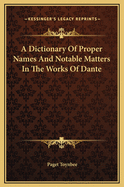A Dictionary of Proper Names and Notable Matters in the Works of Dante