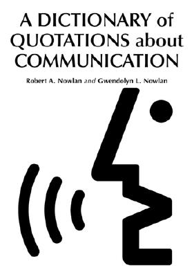A Dictionary of Quotations about Communication - Nowlan, Robert A (Editor), and Nowlan, Gwendolyn W (Editor)