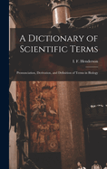 A Dictionary of Scientific Terms: Pronunciation, Derivation, and Definition of Terms in Biology