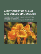 A Dictionary of Slang and Colloquial English: Abridged from the Seven-Volume Work, Entitled; Slang and Its Analogues (Classic Reprint)