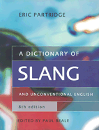 A Dictionary of Slang and Unconventional English: Colloquialisms and Catch Phrases, Fossilised Jokes and Puns, General Nicknames, Vulgarisms and Such Americanisms as Have Been Naturalised