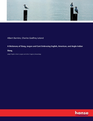 A Dictionary of Slang, Jargon and Cant Embracing English, American, and Anglo-Indian Slang,: pidgin English, tinker's jargon and other irregular phraseology - Leland, Charles Godfrey, and Barrre, Albert