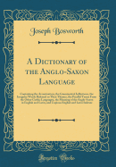 A Dictionary of the Anglo-Saxon Language: Containing the Accentuation, the Grammatical Inflections, the Irregular Words Referred to Their Themes, the Parallel Terms from the Other Gothic Languages, the Meaning of the Anglo-Saxon in English and Latin, and