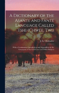 A dictionary of the Asante and Fante language called Tshi (Chwee, Twi): With a grammatical introduction and appendices on the geography of the Gold Coast and other subjects