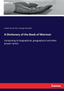 A Dictionary of the Book of Mormon: Comprising its biographical, geographical and other proper names