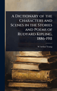 A Dictionary of the Characters and Scenes in the Stories and Poems of Rudyard Kipling, 1886-1911