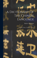 A Dictionary of the Chinese Language: In Three Parts, Volume 2, Part 1