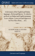 A dictionary of the English and Italian languages. By Joseph Baretti. To which is prefixed, an Italian and English grammar. A new edition. Corrected and improved, by Peter Ricci Rota, ... of 2; Volume 1