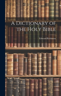 A Dictionary of the Holy Bible - Robinson, Edward 1794-1863 (Creator)