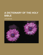 A dictionary of the Holy Bible