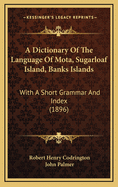 A Dictionary of the Language of Mota, Sugarloaf Island, Banks' Islands, with a Short Grammar and Index