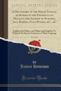 A Dictionary of the Malay Tongue, as Spoken in the Peninsula of Malacca, the Islands of Sumatra, Java, Borneo, Pulo Pinang, &c., &c, Vol. 1 of 2: English and Malay, and Malay and English; To Which Is Prefixed a Grammar of That Language (Classic Reprint)