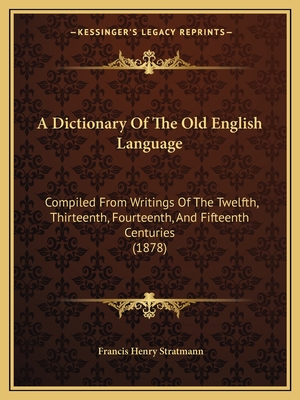 A Dictionary Of The Old English Language: Compiled From Writings Of The Twelfth, Thirteenth, Fourteenth, And Fifteenth Centuries (1878) - Stratmann, Francis Henry