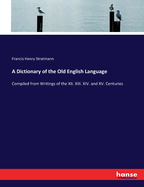 A Dictionary of the Old English Language: Compiled from Writings of the XII. XIII. XIV. and XV. Centuries