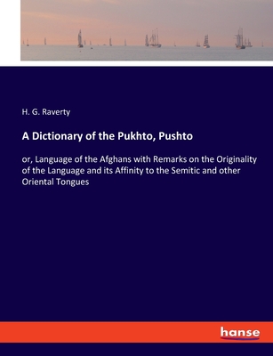 A Dictionary of the Pukhto, Pushto: or, Language of the Afghans with Remarks on the Originality of the Language and its Affinity to the Semitic and other Oriental Tongues - Raverty, H G