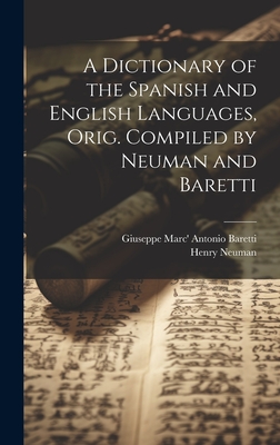 A Dictionary of the Spanish and English Languages, Orig. Compiled by Neuman and Baretti - Neuman, Henry, and Baretti, Giuseppe Marc' Antonio