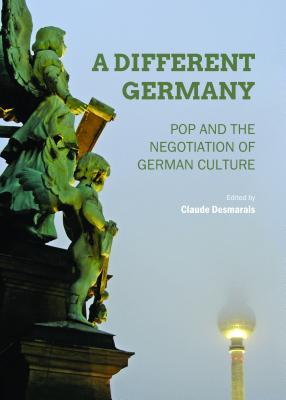 A Different Germany: Pop and the Negotiation of German Culture - Desmarais, Claude (Editor)