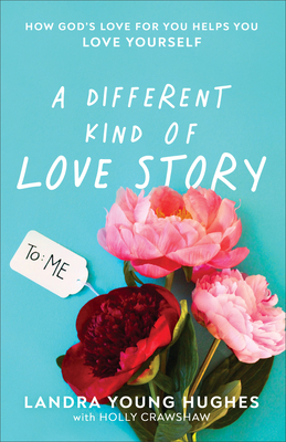 A Different Kind of Love Story: How God's Love for You Helps You Love Yourself - Hughes, Landra Young, and Crawshaw, Holly