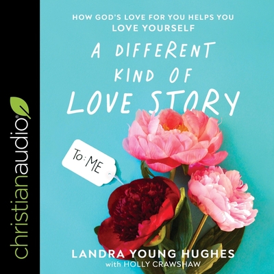 A Different Kind of Love Story: How God's Love for You Helps You Love Yourself - Hughes, Landra Young, and Crawshaw, Holly (Contributions by)
