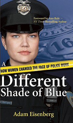 A Different Shade of Blue: How Women Changed the Face of Police Work - Eisenberg, Adam