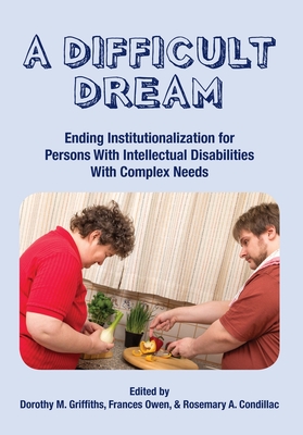 A Difficult Dream: Ending Institutionalization for Persons W/ Id with Complex Needs - Griffiths, Dorothy, PhD (Editor), and Owen, Frances (Editor), and Condillac, Rosemary (Editor)