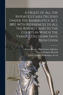 A Digest of All the Reported Cases Decided Under the Bankruptcy ACT, 1883, with References to All the Reports, and to the Courts in Which the Various Decisions Have Been Given