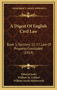 A Digest of English Civil Law: Book 3, Sections 12-17, Law of Property Concluded (1914)