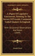 A Digest of Legislative Enactments, Relating to the Society of Friends, Commonly Called Quakers, in