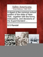 A Digest of the Common School System of the State of New York: Together with the Forms, Instructions, and Decisions of the Superintendent, an Abstract of the Various Local Provisions Applicable to the Several Cities &C., and a Sketch of the Origin, Progre