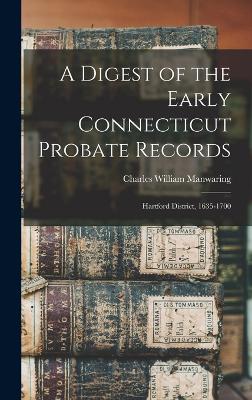 A Digest of the Early Connecticut Probate Records: Hartford District, 1635-1700 - Manwaring, Charles William