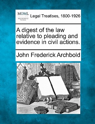 A digest of the law relative to pleading and evidence in civil actions. - Archbold, John Frederick