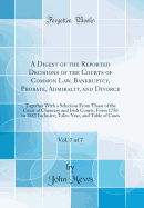 A Digest of the Reported Decisions of the Courts of Common Law, Bankruptcy, Probate, Admiralty, and Divorce, Vol. 7 of 7: Together with a Selection from Those of the Court of Chancery and Irish Courts, from 1756 to 1883 Inclusive; Tales-Year, and Table of