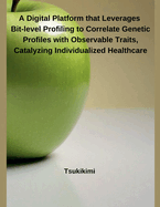 A Digital Platform that Leverages Bit-level Profiling to Correlate Genetic Profiles with Observable Traits, Catalyzing Individualized Healthcare