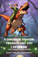 A Dinosaur, Dragon, Pegasus, and You Can Dream - Life Choices and Paths: Life Choices and Paths