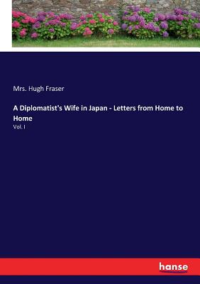 A Diplomatist's Wife in Japan - Letters from Home to Home: Vol. I - Fraser, Hugh, Mrs.