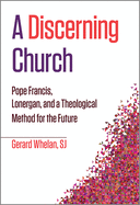 A Discerning Church: Pope Francis, Lonergan, and a Theological Method for the Future