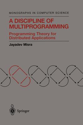 A Discipline of Multiprogramming: Programming Theory for Distributed Applications - Misra, Jayadev