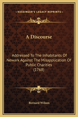 A Discourse: Addressed to the Inhabitants of Newark Against the Misapplication of Public Charities (1768) - Wilson, Bernard