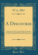 A Discourse: Commemorative of Hon. Samuel Williston, Delivered in the Payson Church at Easthampton, September 13, 1874, and Also in the College Church at Amherst, September 20 (Classic Reprint)