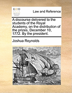 A Discourse: Delivered to the Students of the Royal Academy, on the Distribution of the Prizes; Volume 4