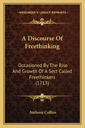 A Discourse Of Freethinking: Occasioned By The Rise And Growth Of A Sect Called Freethinkers (1713)