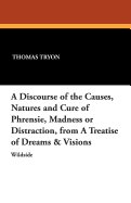 A Discourse of the Causes, Natures and Cure of Phrensie, Madness or Distraction, from a Treatise of Dreams & Visions - Tryon, Thomas