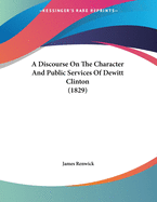 A Discourse on the Character and Public Services of DeWitt Clinton (1829)