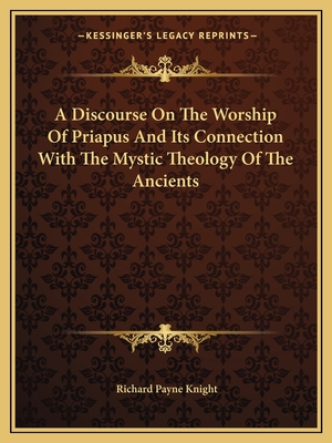 A Discourse On The Worship Of Priapus And Its Connection With The Mystic Theology Of The Ancients - Knight, Richard Payne