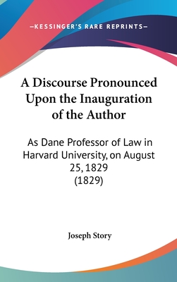 A Discourse Pronounced Upon the Inauguration of the Author: As Dane Professor of Law in Harvard University, on August 25, 1829 (1829) - Story, Joseph