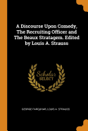 A Discourse Upon Comedy, the Recruiting Officer and the Beaux Stratagem. Edited by Louis A. Strauss