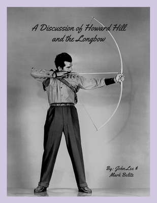 A Discussion of Howard Hill and the Longbow - Lee, John, and Belitz, Mark