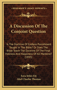 A Discussion of the Conjoint Question: Is the Doctrine of Endless Punishment Taught in the Bible? or Does the Bible Teach the Doctrine of the Final Holiness and Happiness of All Mankind?